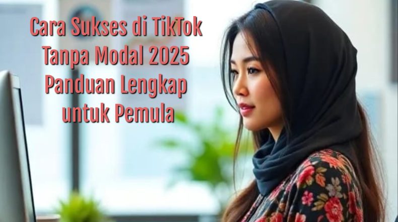 Cara Sukses di TikTok Tanpa Modal 2025 Panduan Lengkap untuk Pemula