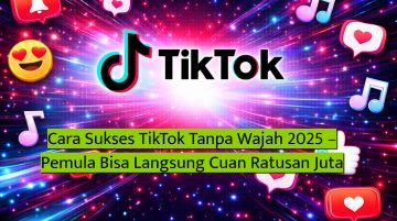 Cara Sukses TikTok Tanpa Wajah 2025 – Pemula Bisa Langsung Cuan Ratusan Juta