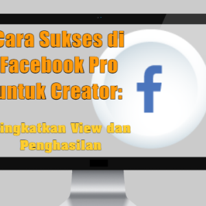 Cara Sukses di Facebook Pro untuk Creator Tingkatkan View dan Penghasilan