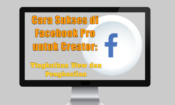 Cara Sukses di Facebook Pro untuk Creator Tingkatkan View dan Penghasilan
