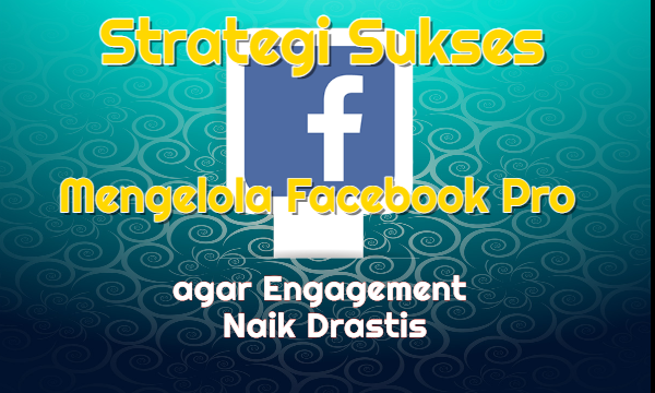 Strategi Sukses Mengelola Facebook Pro agar Engagement Naik Drastis