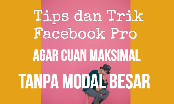 Tips dan Trik Facebook Pro agar Cuan Maksimal Tanpa Modal Besar