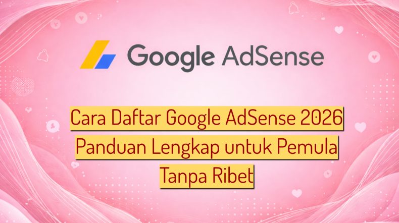 Cara Daftar Google AdSense 2026 Panduan Lengkap untuk Pemula Tanpa Ribet