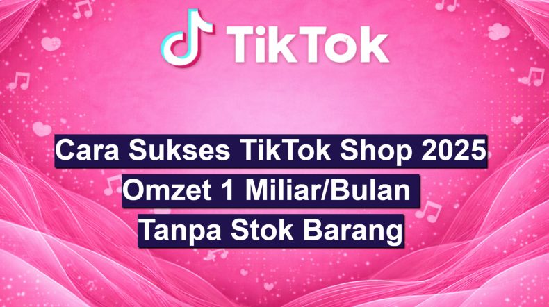 Cara Sukses TikTok Shop 2025 Omzet 1 MiliarBulan Tanpa Stok Barang