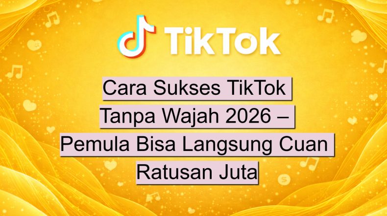 Cara Sukses TikTok Tanpa Wajah 2026 – Pemula Bisa Langsung Cuan Ratusan Juta