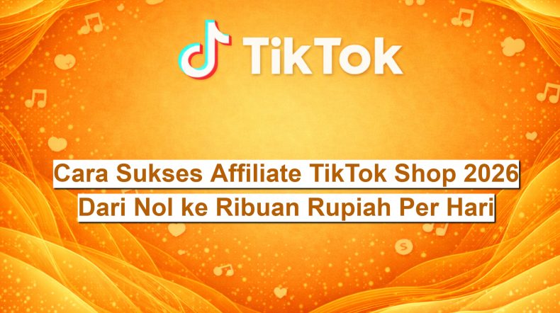 Cara Sukses Affiliate TikTok Shop 2026 Dari Nol ke Ribuan Rupiah Per Hari