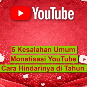 5 Kesalahan Umum Monetisasi YouTube dan Cara Hindarinya di Tahun
